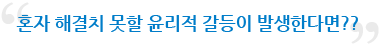 혼자 해결치 못할 윤리적 갈등이 발생한다면??